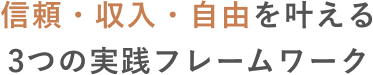 信頼・収入・自由を叶える 3つの実践フレームワーク
